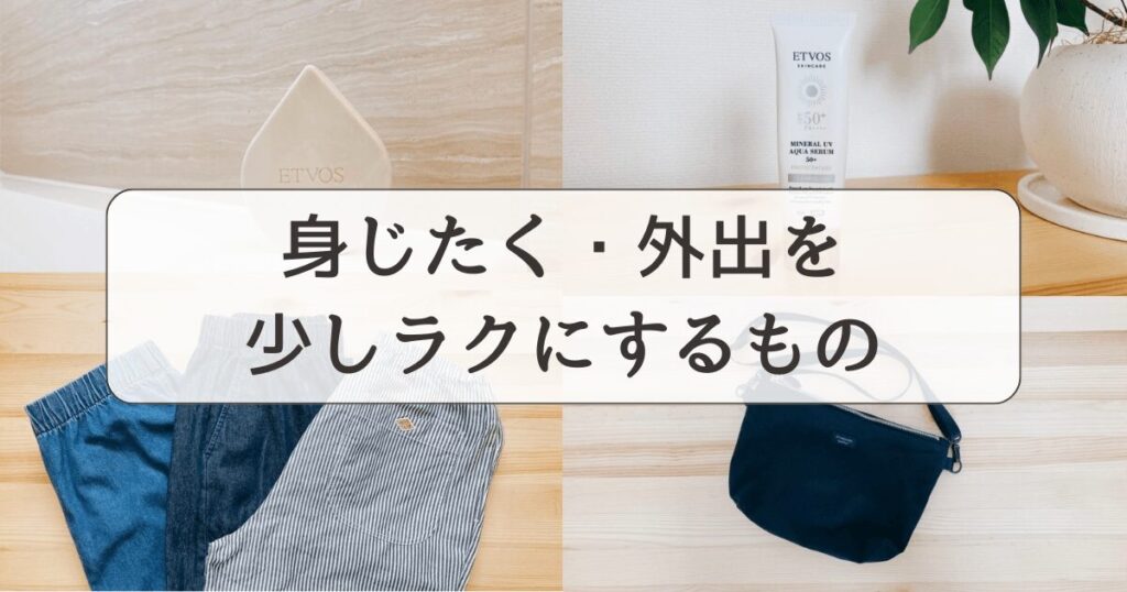 疲れやすい私が、毎日の身じたく・外出を少しラクにするために選んだもの