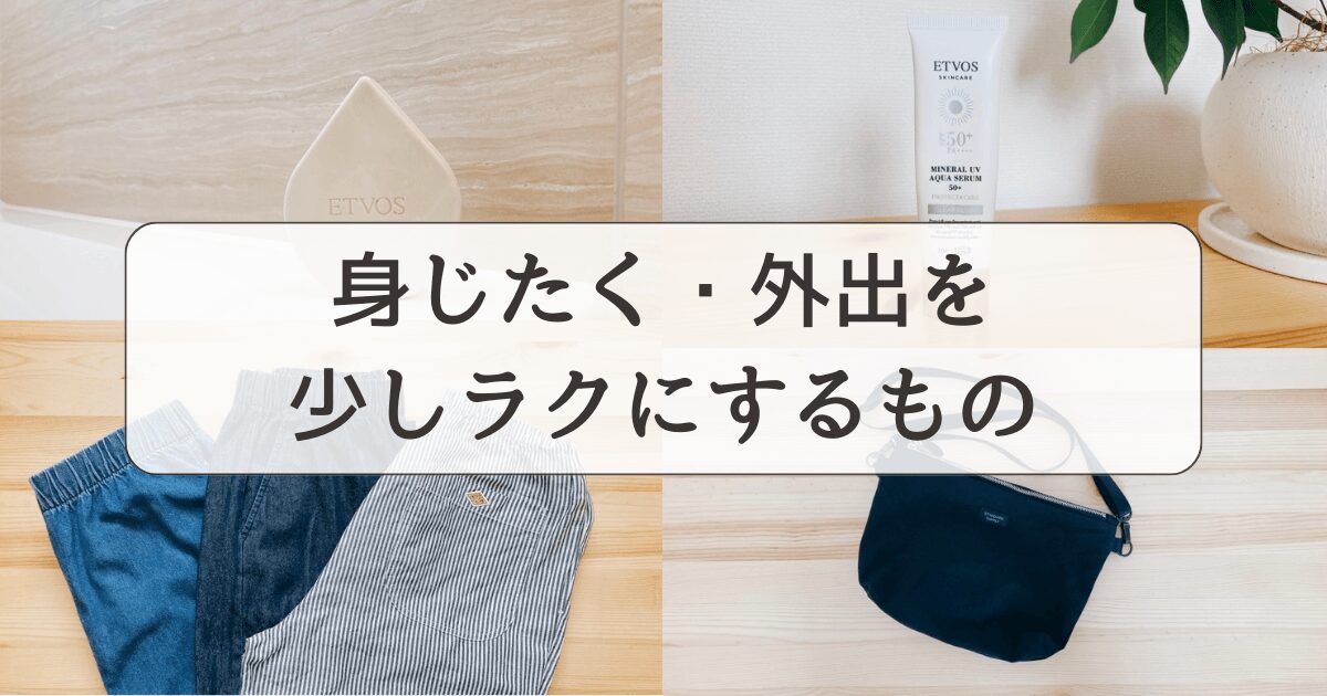 疲れやすい私が、毎日の身じたく・外出を少しラクにするために選んだもの